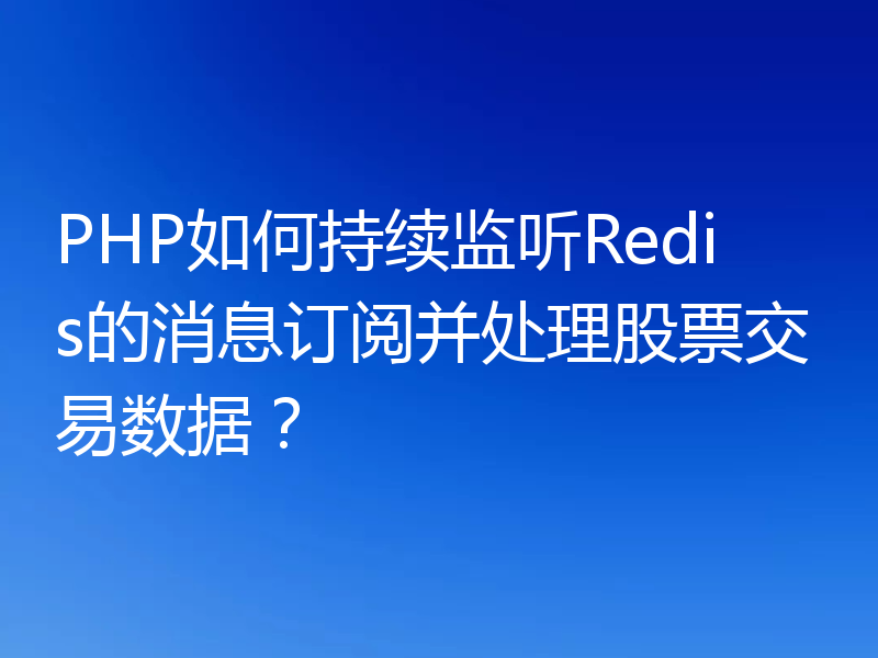 PHP如何持续监听Redis的消息订阅并处理股票交易数据？