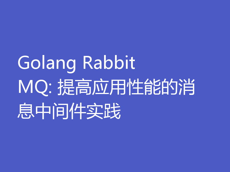Golang RabbitMQ: 提高应用性能的消息中间件实践