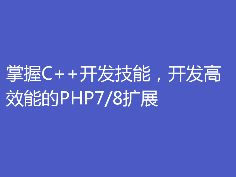 掌握C++开发技能，开发高效能的PHP7/8扩展