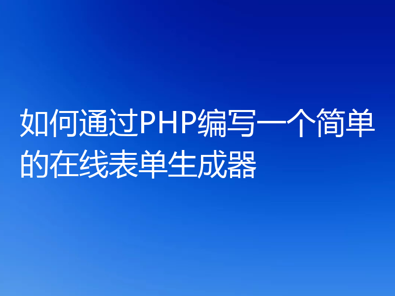 如何通过PHP编写一个简单的在线表单生成器