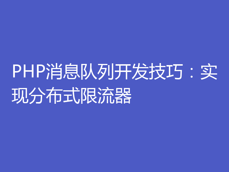 PHP消息队列开发技巧：实现分布式限流器