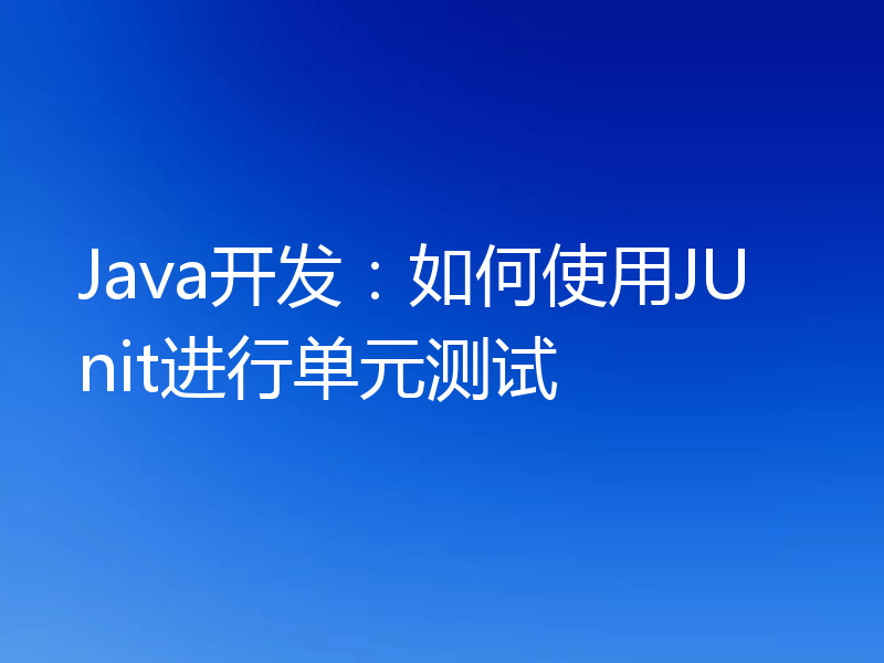 Java开发：如何使用JUnit进行单元测试