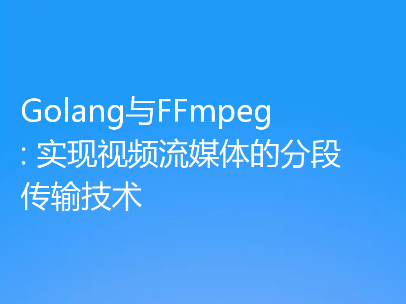Golang与FFmpeg: 实现视频流媒体的分段传输技术