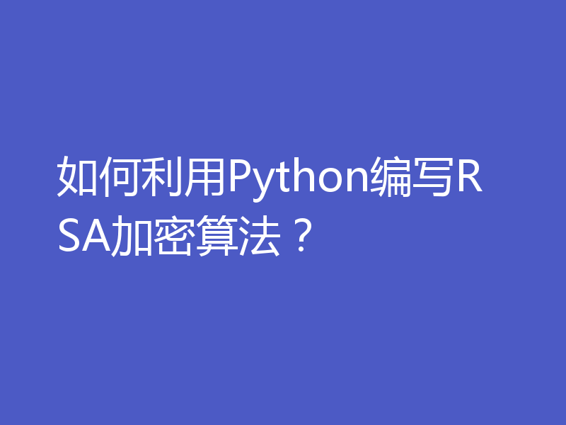 如何利用Python编写RSA加密算法？