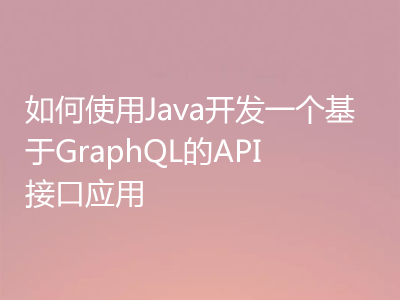 如何使用Java开发一个基于GraphQL的API接口应用