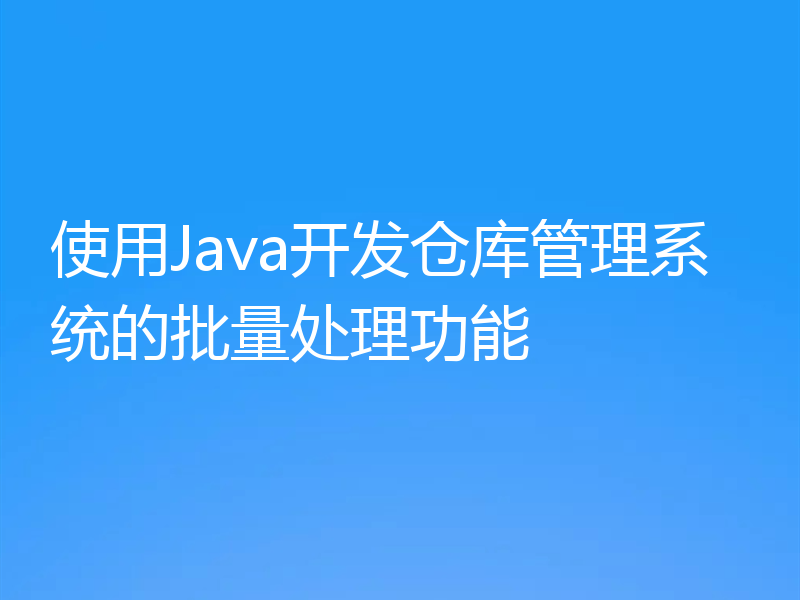 使用Java开发仓库管理系统的批量处理功能