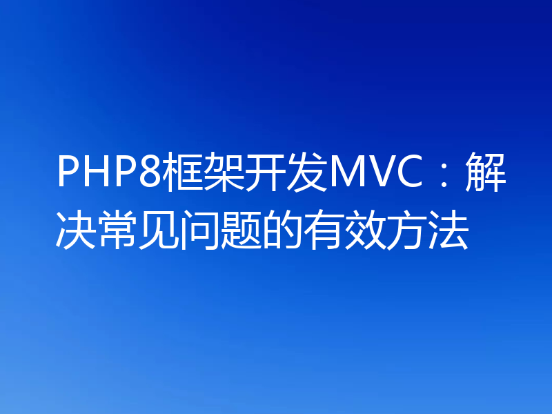 PHP8框架开发MVC：解决常见问题的有效方法