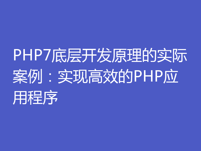 PHP7底层开发原理的实际案例：实现高效的PHP应用程序