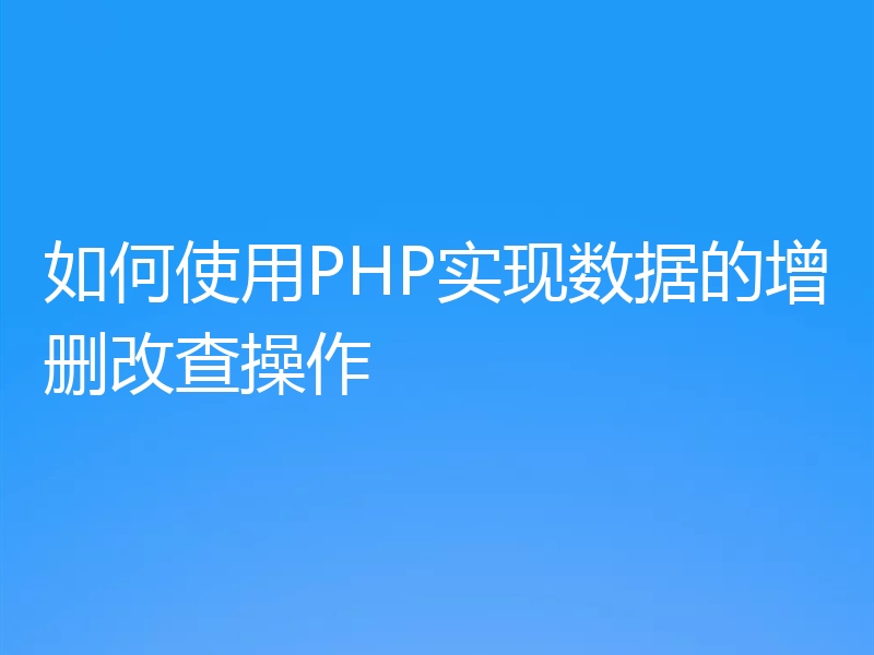 如何使用PHP实现数据的增删改查操作