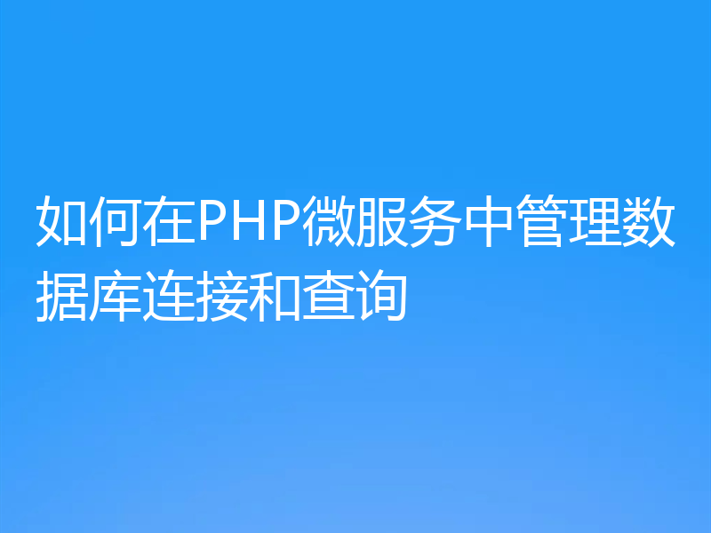 如何在PHP微服务中管理数据库连接和查询
