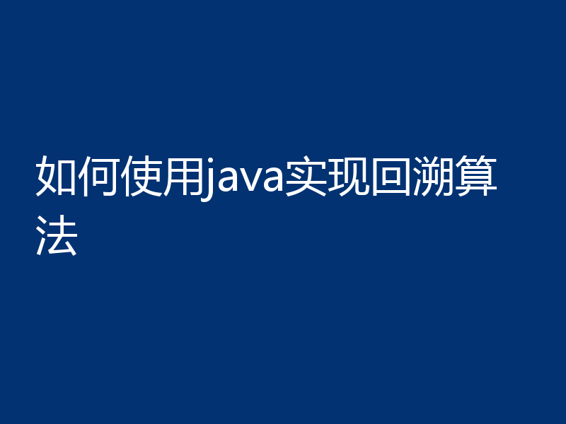 如何使用java实现回溯算法