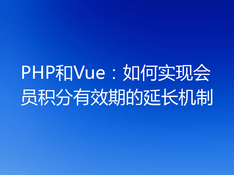 PHP和Vue：如何实现会员积分有效期的延长机制