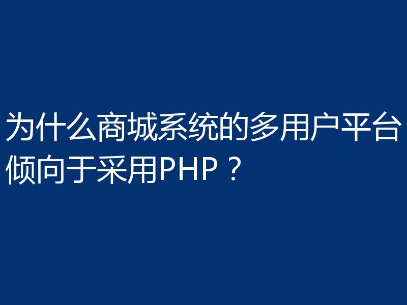 为什么商城系统的多用户平台倾向于采用PHP？