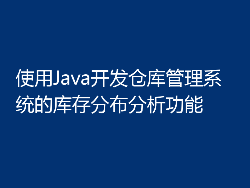 使用Java开发仓库管理系统的库存分布分析功能