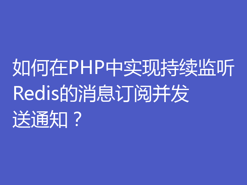 如何在PHP中实现持续监听Redis的消息订阅并发送通知？