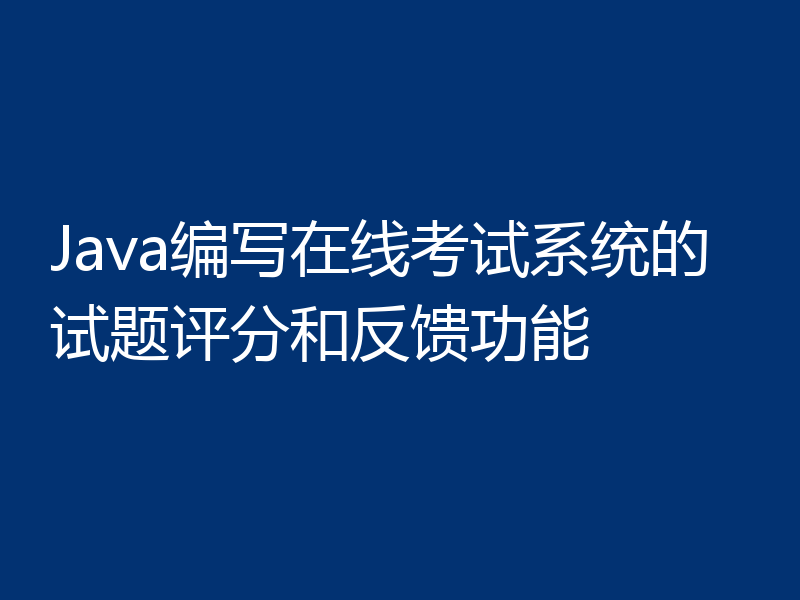 Java编写在线考试系统的试题评分和反馈功能