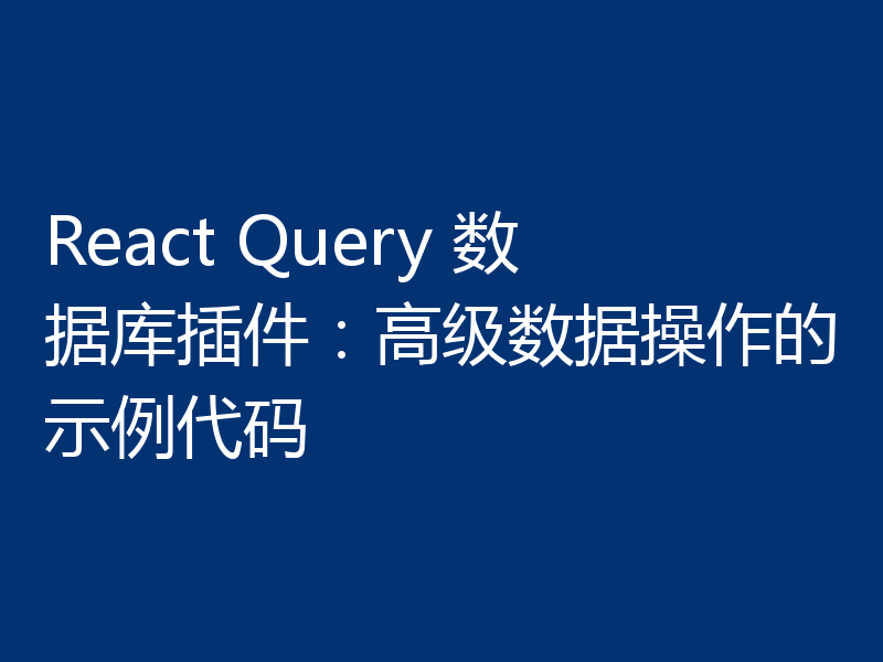React Query 数据库插件：高级数据操作的示例代码