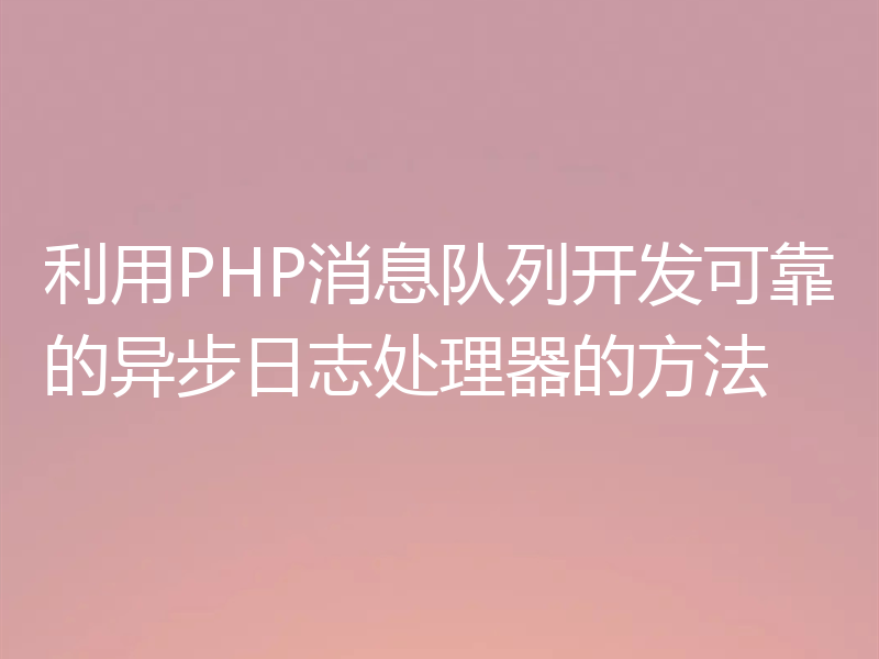 利用PHP消息队列开发可靠的异步日志处理器的方法