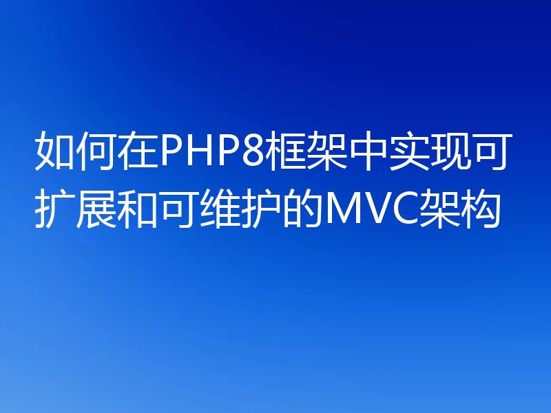 如何在PHP8框架中实现可扩展和可维护的MVC架构