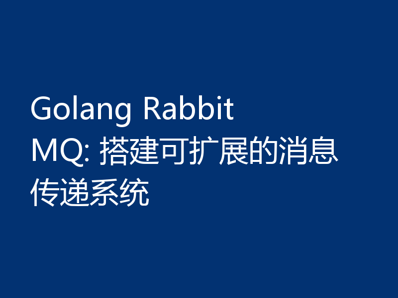 Golang RabbitMQ: 搭建可扩展的消息传递系统