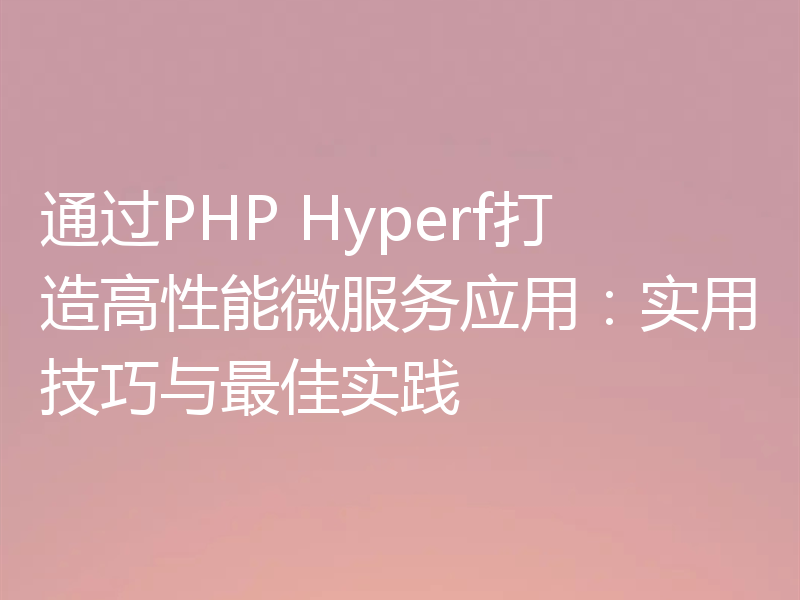 通过PHP Hyperf打造高性能微服务应用：实用技巧与最佳实践