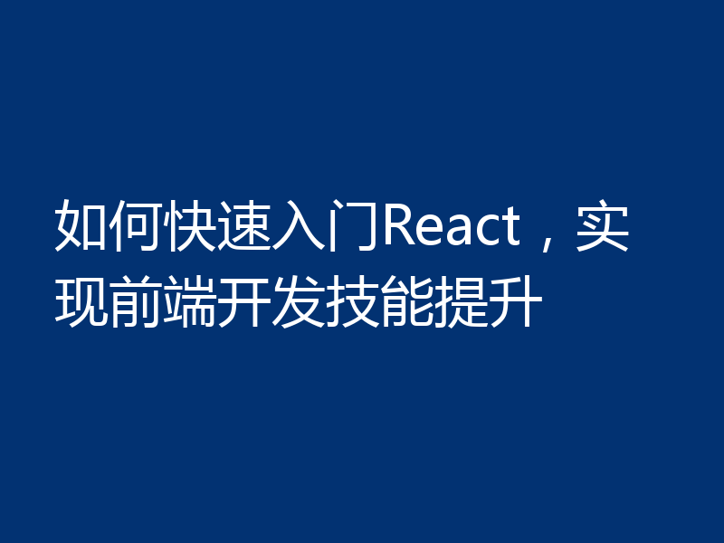 如何快速入门React，实现前端开发技能提升