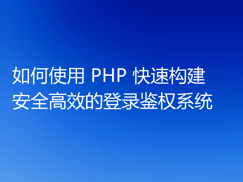 如何使用 PHP 快速构建安全高效的登录鉴权系统