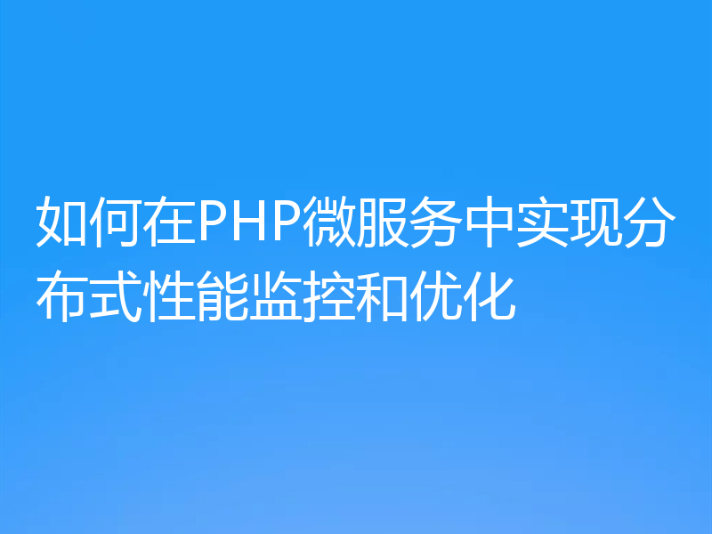 如何在PHP微服务中实现分布式性能监控和优化