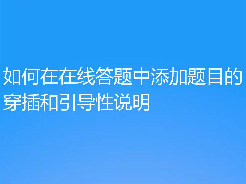 如何在在线答题中添加题目的穿插和引导性说明