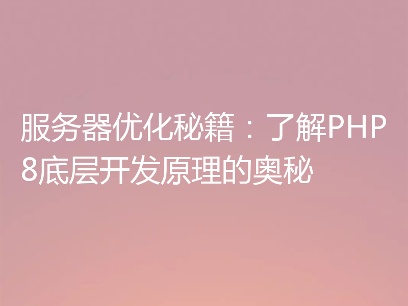 服务器优化秘籍：了解PHP8底层开发原理的奥秘
