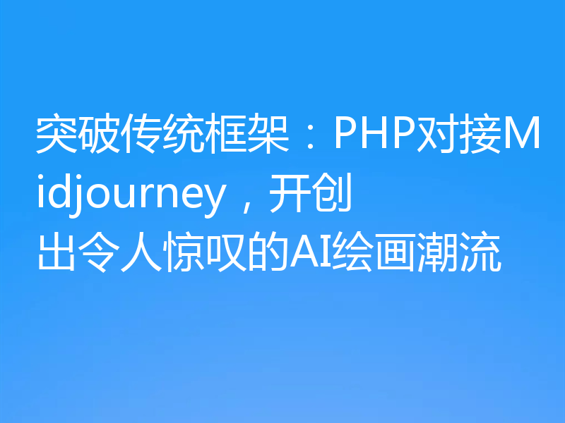 突破传统框架：PHP对接Midjourney，开创出令人惊叹的AI绘画潮流