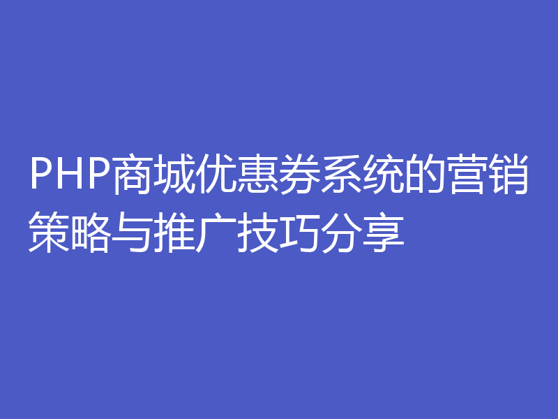 PHP商城优惠券系统的营销策略与推广技巧分享