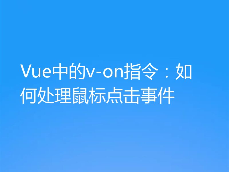 Vue中的v-on指令：如何处理鼠标点击事件