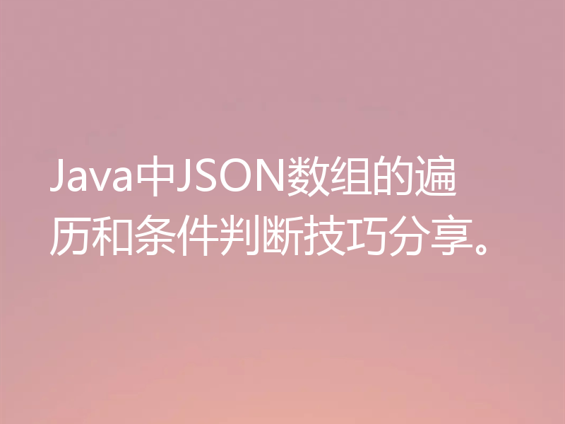 Java中JSON数组的遍历和条件判断技巧分享。
