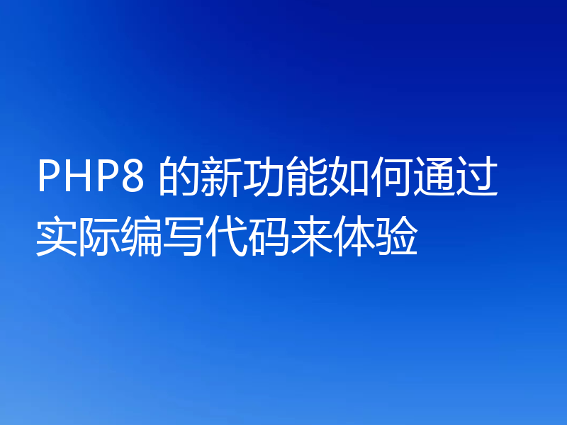 PHP8 的新功能如何通过实际编写代码来体验
