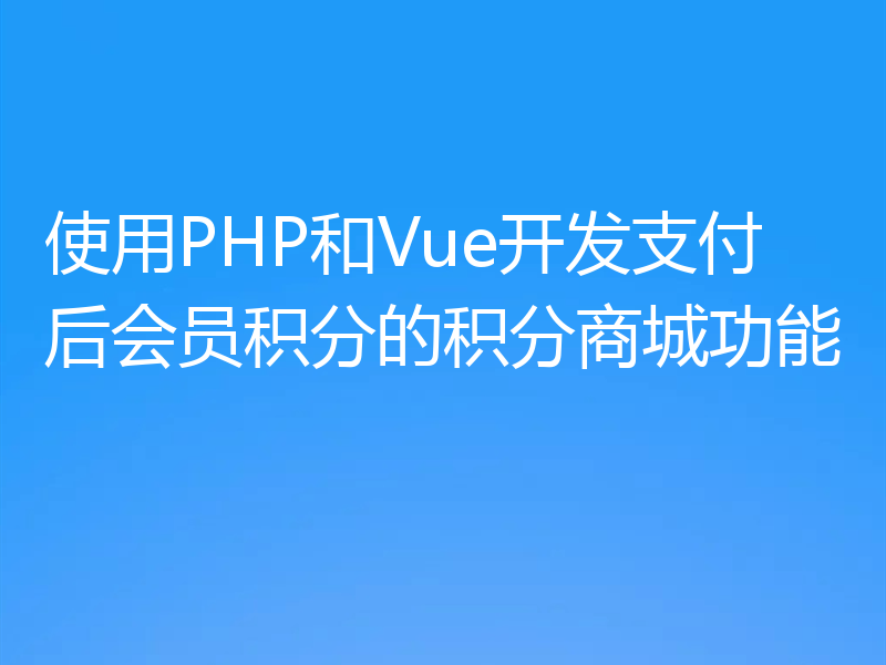 使用PHP和Vue开发支付后会员积分的积分商城功能