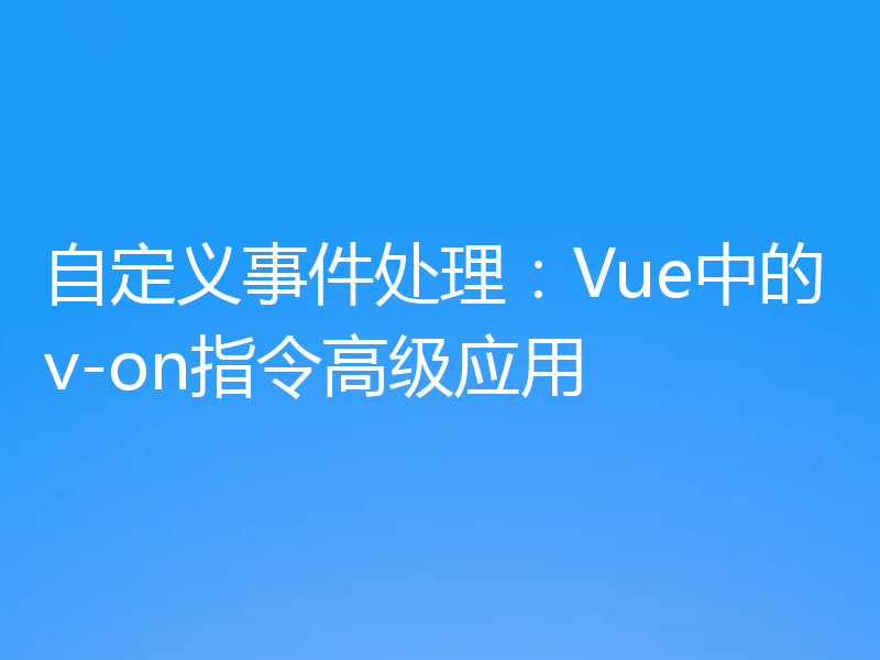 自定义事件处理：Vue中的v-on指令高级应用