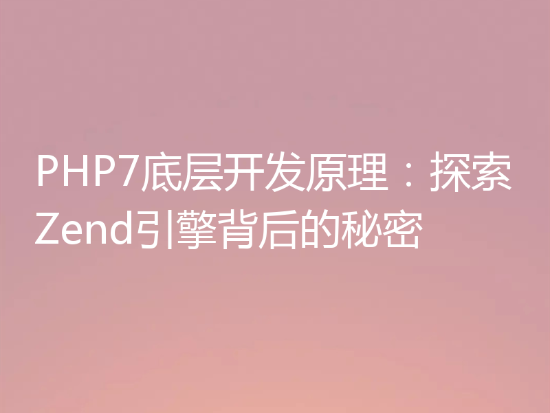 PHP7底层开发原理：探索Zend引擎背后的秘密