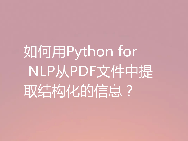 如何用Python for NLP从PDF文件中提取结构化的信息？