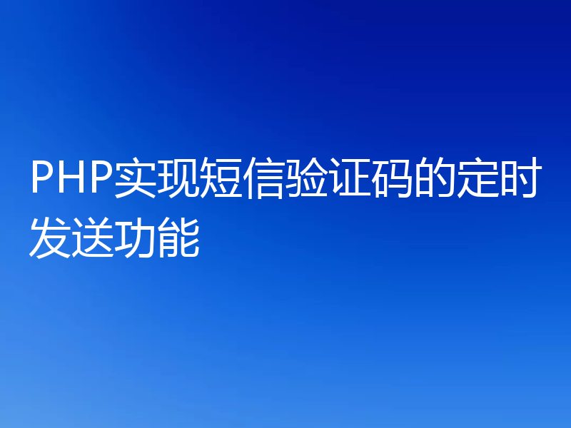 PHP实现短信验证码的定时发送功能