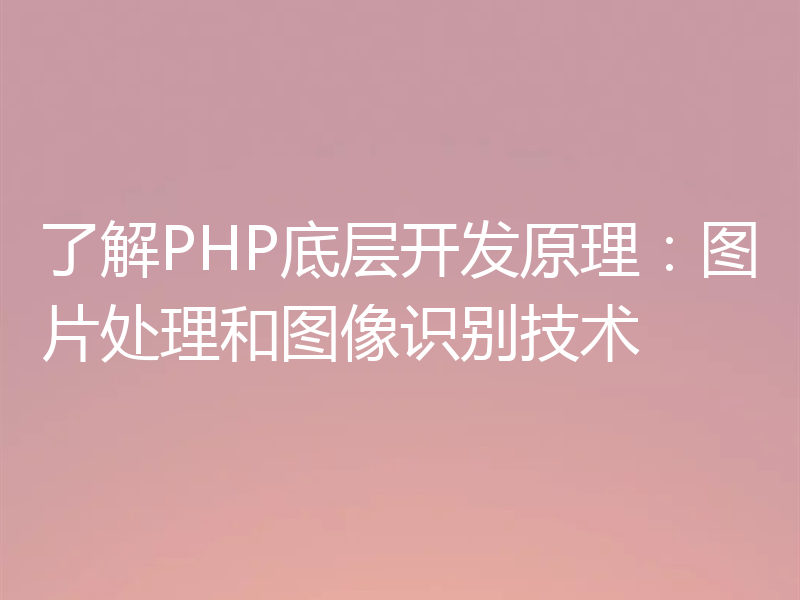 了解PHP底层开发原理：图片处理和图像识别技术