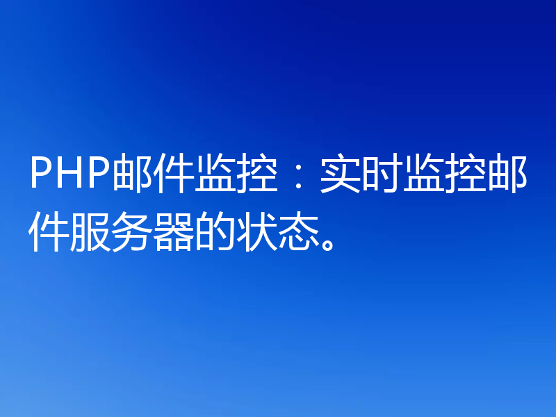PHP邮件监控：实时监控邮件服务器的状态。