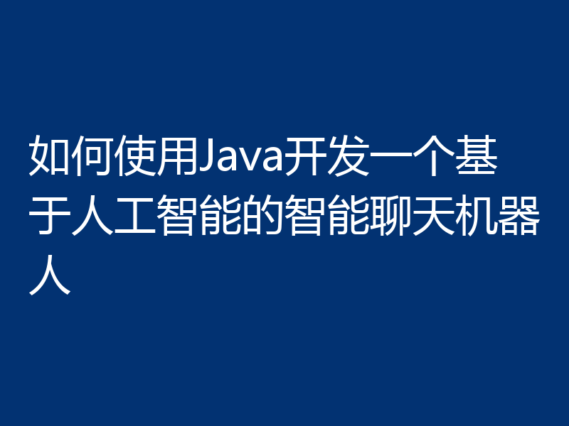 如何使用Java开发一个基于人工智能的智能聊天机器人