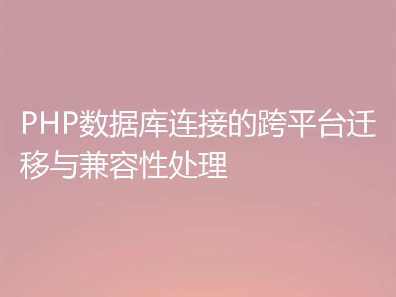 PHP数据库连接的跨平台迁移与兼容性处理