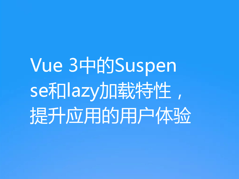 Vue 3中的Suspense和lazy加载特性，提升应用的用户体验