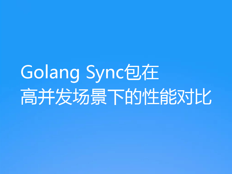 Golang Sync包在高并发场景下的性能对比