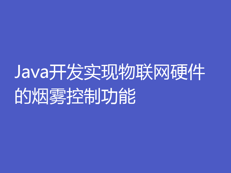 Java开发实现物联网硬件的烟雾控制功能