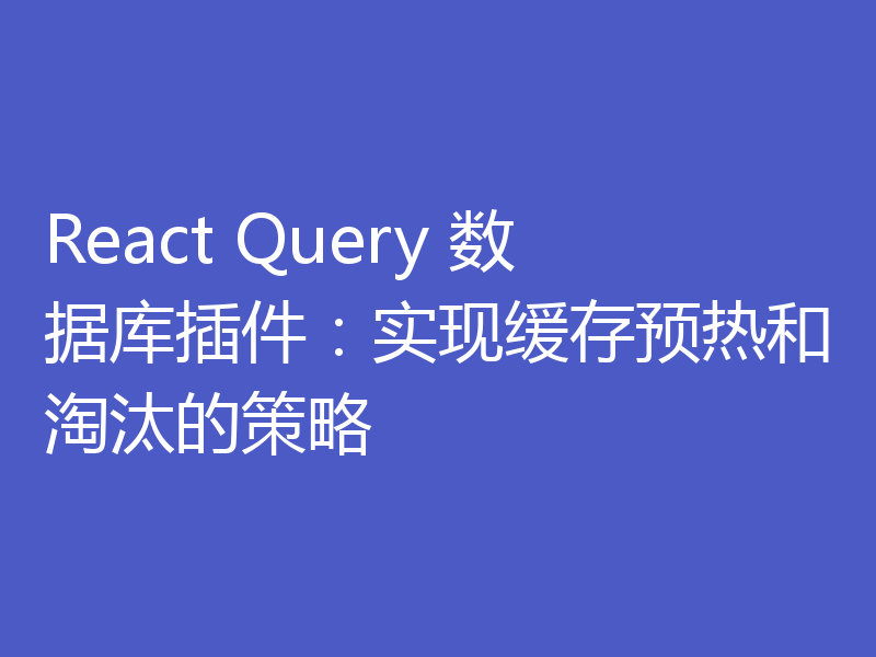 React Query 数据库插件：实现缓存预热和淘汰的策略