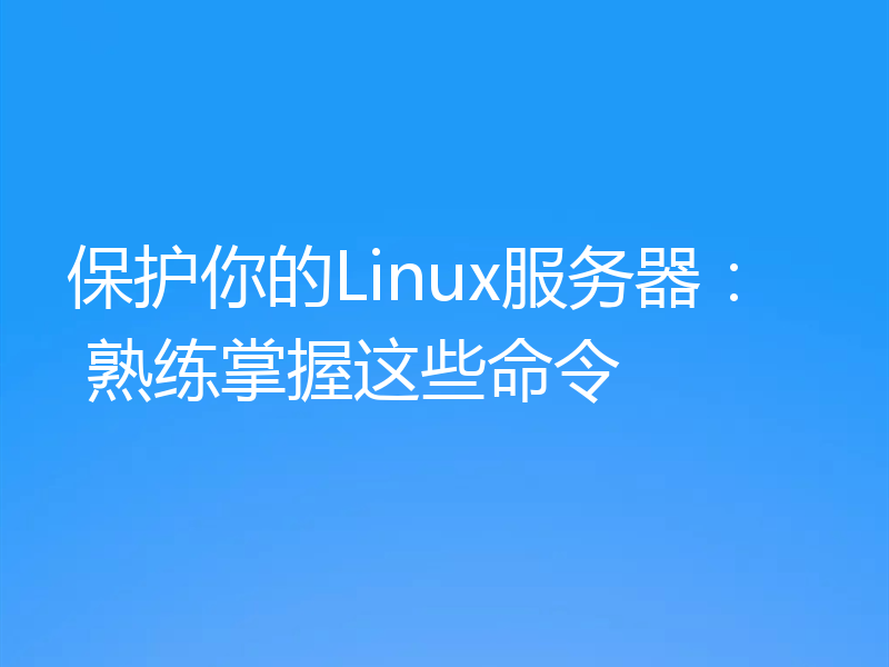 保护你的Linux服务器： 熟练掌握这些命令