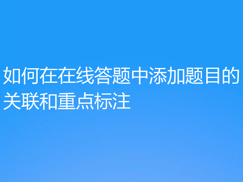 如何在在线答题中添加题目的关联和重点标注